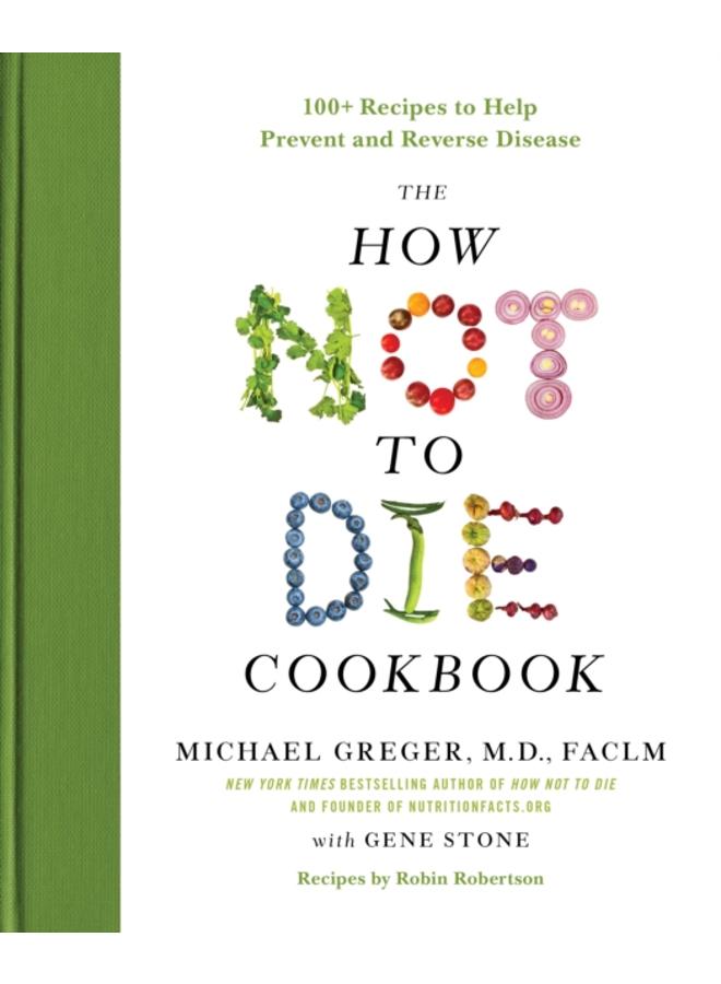 The How Not to Die Cookbook : 100+ Recipes to Help Prevent and Reverse Disease