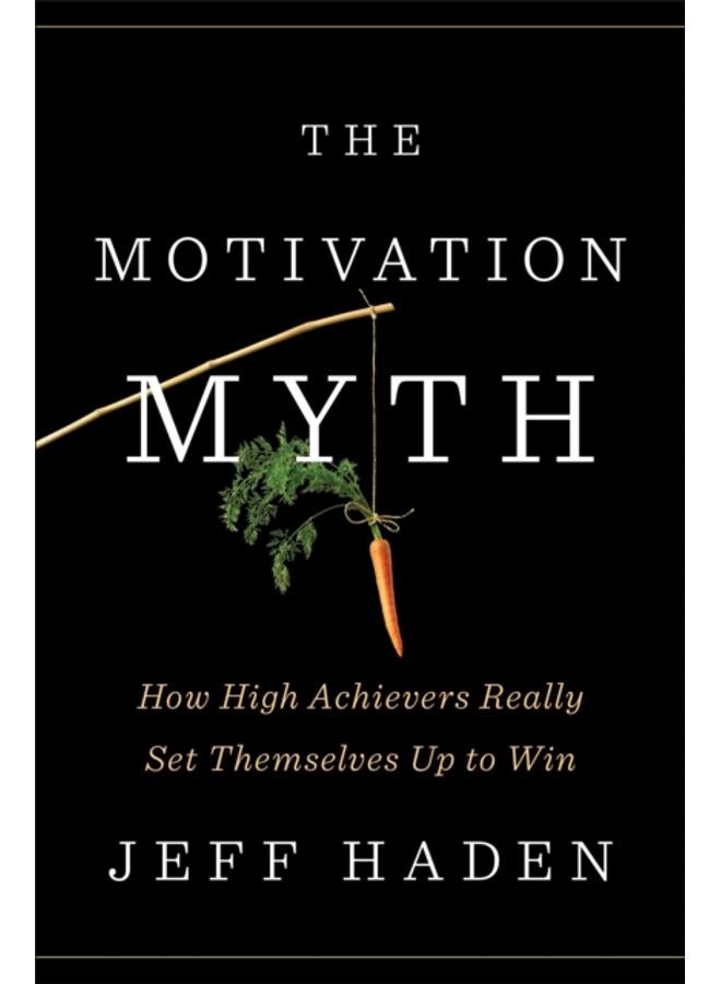 The Motivation Myth : How High Achievers Really Set Themselves Up to Win 