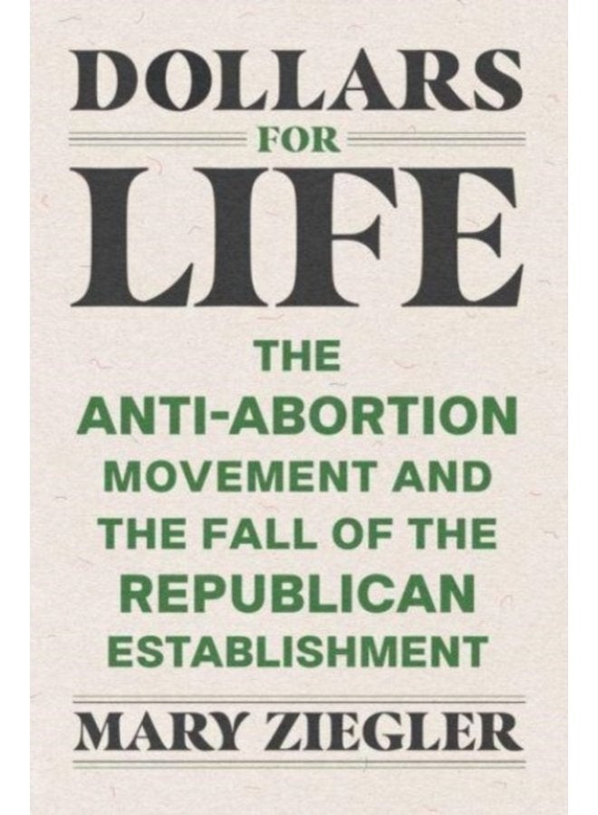 Dollars for Life The Anti Abortion Movement and the Fall of the Republican Establishment - Paperback