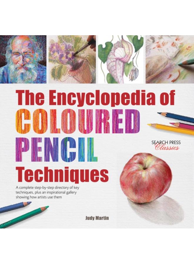 The Encyclopedia of Coloured Pencil Techniques : A Complete Step-by-Step Directory of Key Techniques, Plus an Inspirational Gallery Showing How Artists Use Them