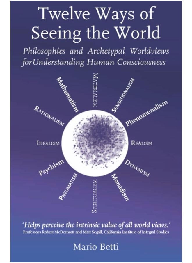Twelve Ways of seeing the World : Philosophies and Archetypal Worldviews for understanding Human Consciousness 