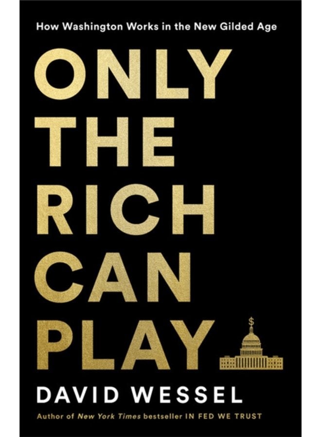 Only the Rich Can Play How Washington Works in the New Gilded Age - Hardback