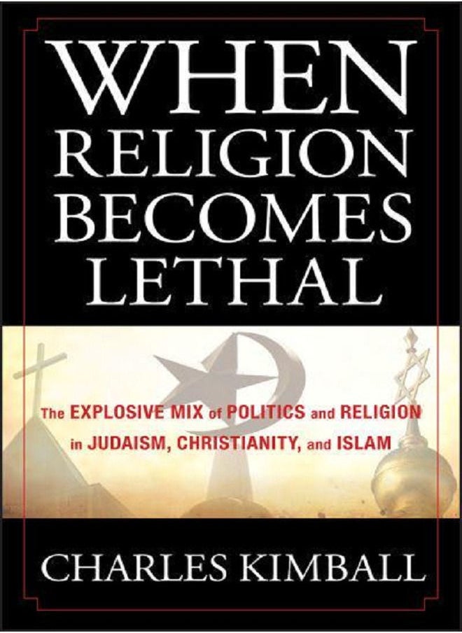 When Religion Becomes Lethal: The Explosive Mix of Politics and Religion in Judaism, Christianity, and Islam 