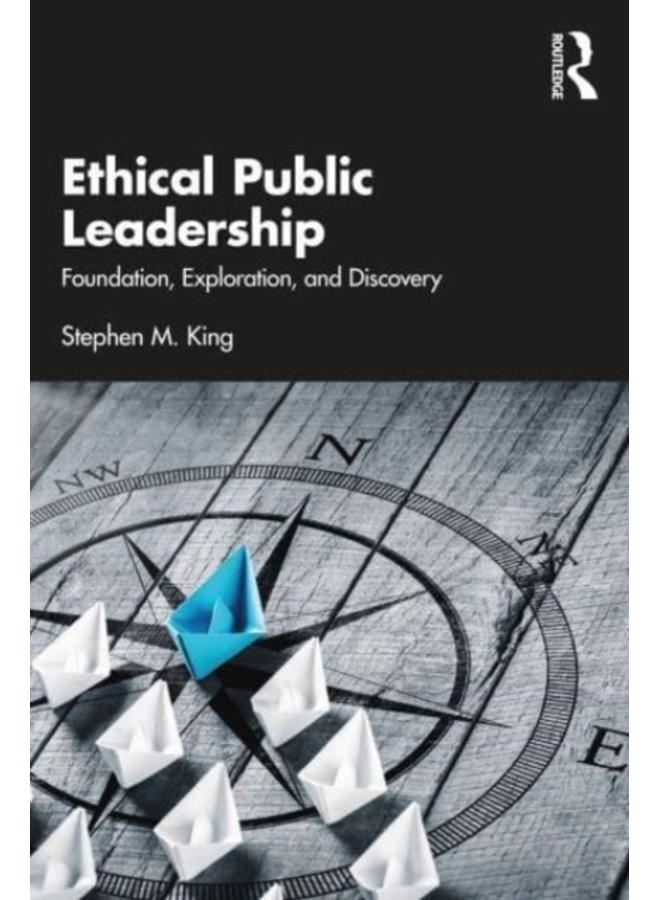 Ethical Public Leadership : Foundation, Exploration, and Discovery