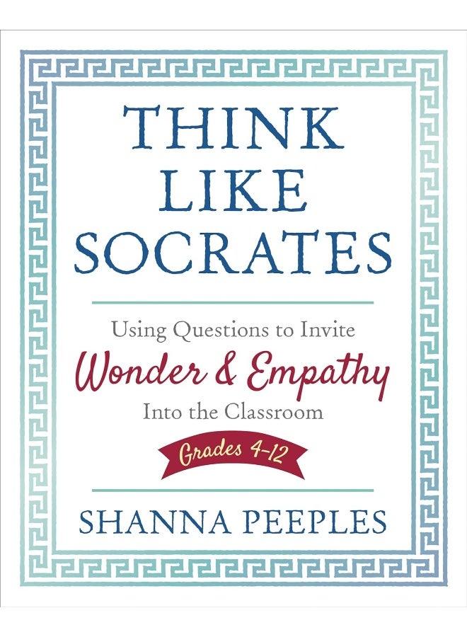 Think Like Socrates: Using Questions to Invite Wonder and Empathy Into the Classroom, Grades 4-12