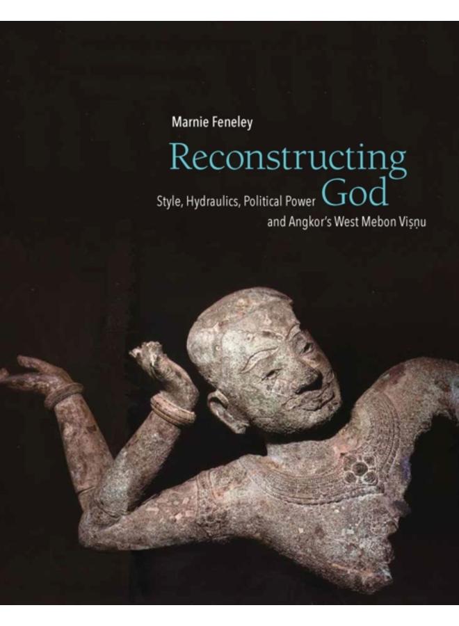 Reconstructing God : Style, Hydraulics, Political Power and Angkor's West Mebon Visnu