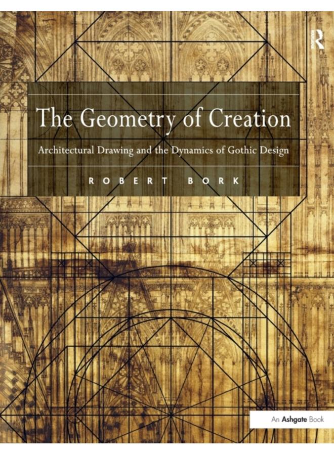 The Geometry of Creation : Architectural Drawing and the Dynamics of Gothic Design