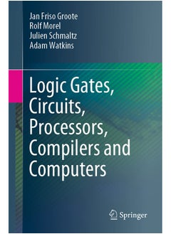 Logic Gates, Circuits, Processors, Compilers and Computers
