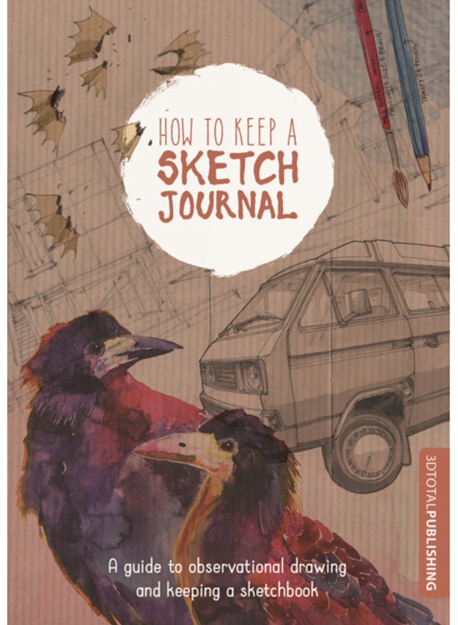 How to Keep a Sketch Journal : A Guide to Observational Drawing and Keeping a Sketchbook 