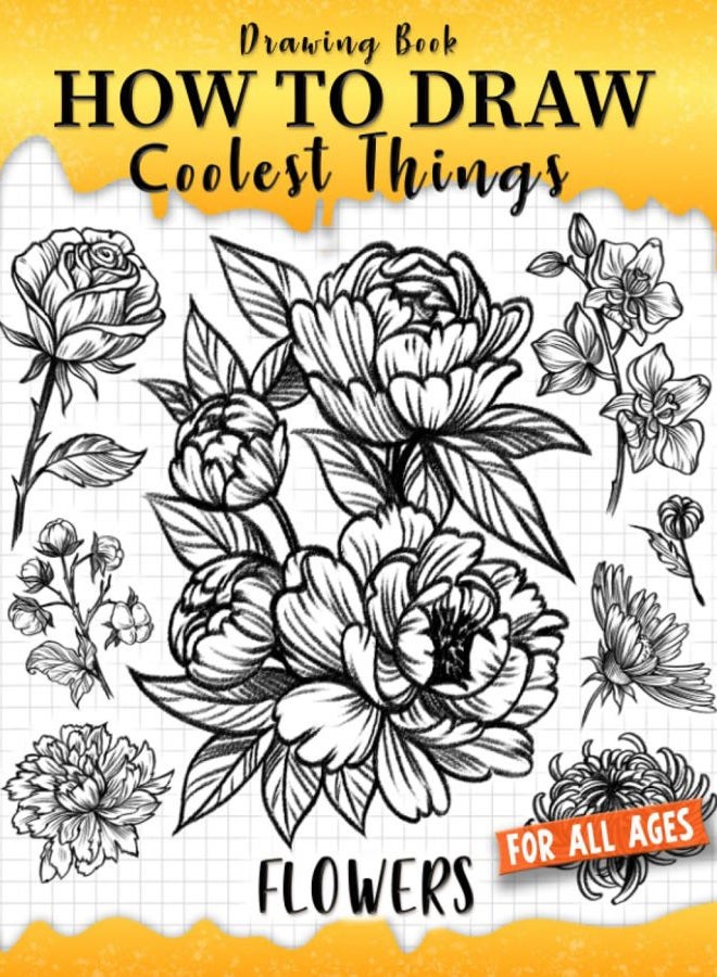 How to Draw Coolest Things Flowers: Unleash Your Inner Artist and Learn to Sketching Blossom Art ( Introduction and Step-by-Step Guide for Beginner Artist )