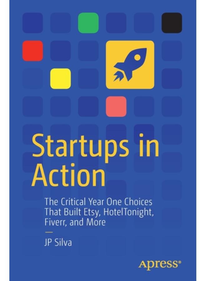 Startups in Action : The Critical Year One Choices That Built Etsy, HotelTonight, Fiverr, and More 