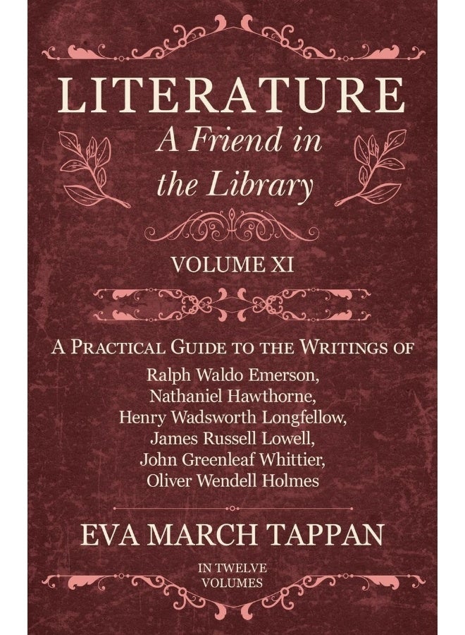 Literature - A Friend in the Library - Volume XI - A Practical Guide to the Writings of Ralph Waldo Emerson, Nathaniel Hawthorne, Henry Wadsworth ... Oliver Wendell Holmes - In Twelve Volumes 
