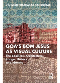 Goa’s Bom Jesus as Visual Culture: The Basilica’s Architecture, Image, History and Identity - pzsku/ZFAEAE7E10D97E41F5D33Z/45/_/1740557200/b5c56c66-5ae1-4ae5-af34-0cc60d709eb8