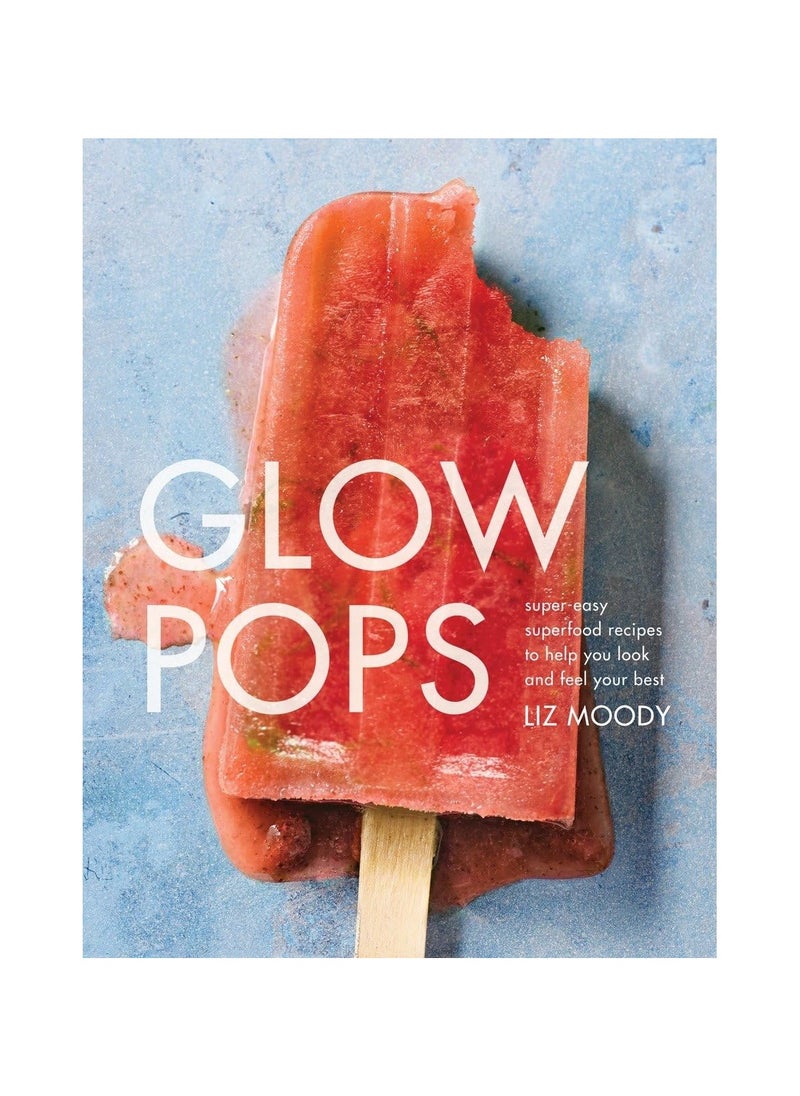 Glow Pops  SuperEasy Superfood Recipes to Help You Look and Feel Your Best a Cookbook 