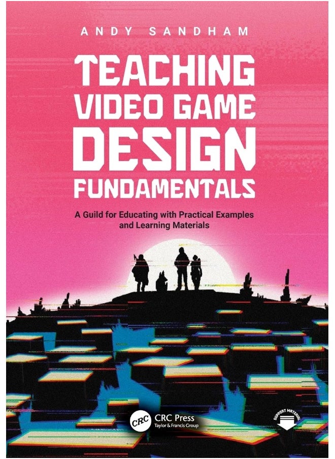 Teaching Video Game Design Fundamentals: A Guide for Educating with Practical Examples and Learning Materials 