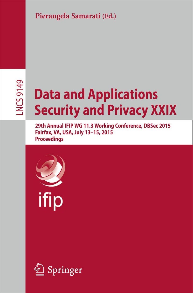 Data and Applications Security and Privacy XXIX: 29th Annual IFIP WG 11.3 Working Conference, DBSec 2015, Fairfax, VA, USA, July 13-15, 2015, Proceedings