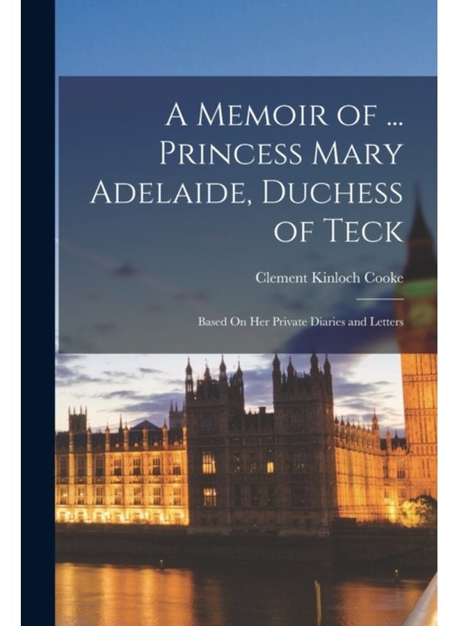 A Memoir of Princess Mary Adelaide Duchess of Teck Based On Her Private Diaries and Letters - Paperback