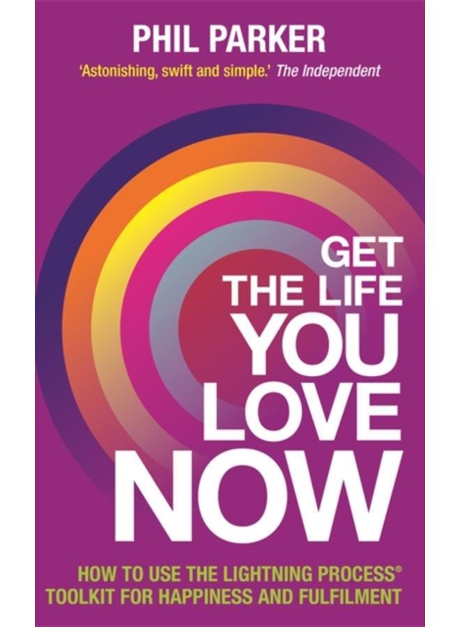 Get the Life You Love, Now : How to Use the Lightning Process?? Toolkit for Happiness and Fulfilment 