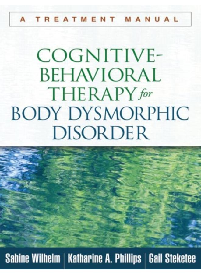 Cognitive-Behavioral Therapy for Body Dysmorphic Disorder : A Treatment Manual 