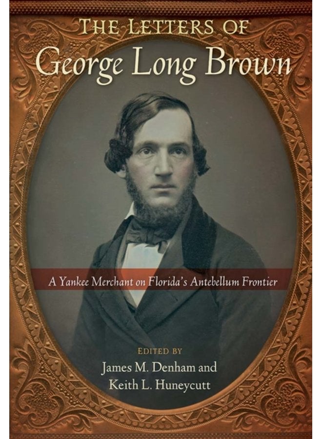 The Letters of George Long Brown A Yankee Merchant on Florida s Antebellum Frontier - Paperback