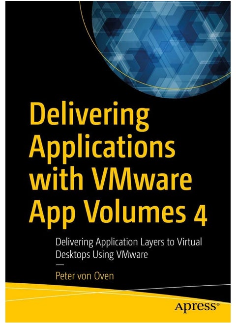 Delivering Applications with VMware App Volumes 4: Delivering Application Layers to Virtual Desktops Using VMware