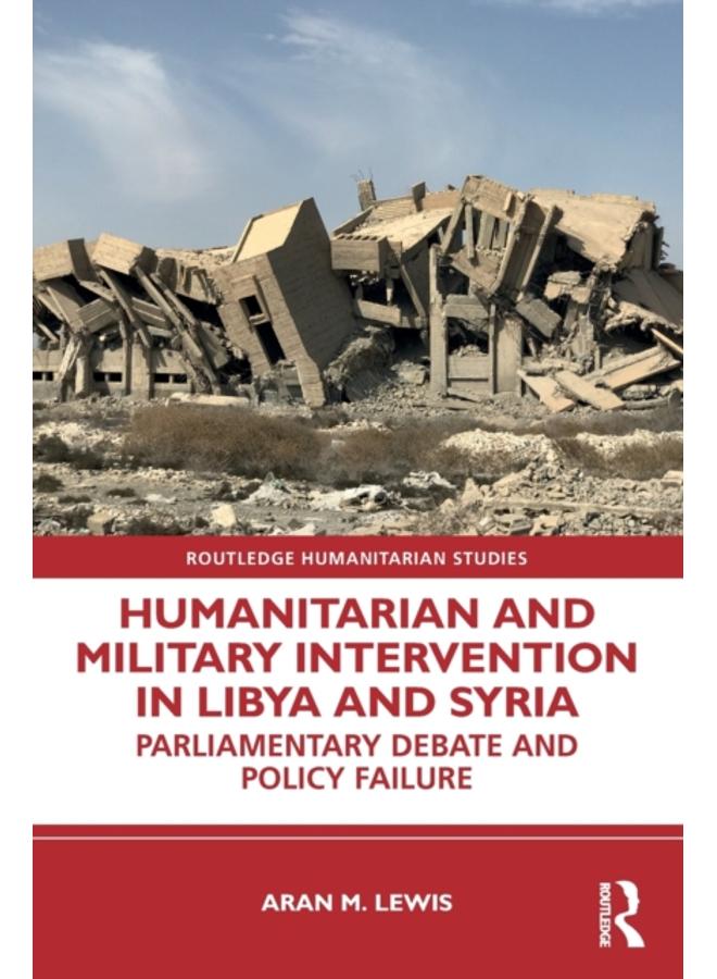 Humanitarian and Military Intervention in Libya and Syria : Parliamentary Debate and Policy Failure 