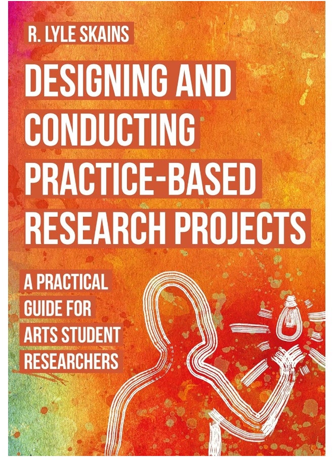Designing and Conducting Practice-Based Research Projects: A Practical Guide for Arts Student Researchers 