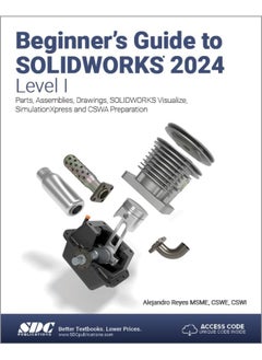 Beginner's Guide to SOLIDWORKS 2024 - Level I: Parts, Assemblies, Drawings, SOLIDWORKS Visualize and SimulationXpress