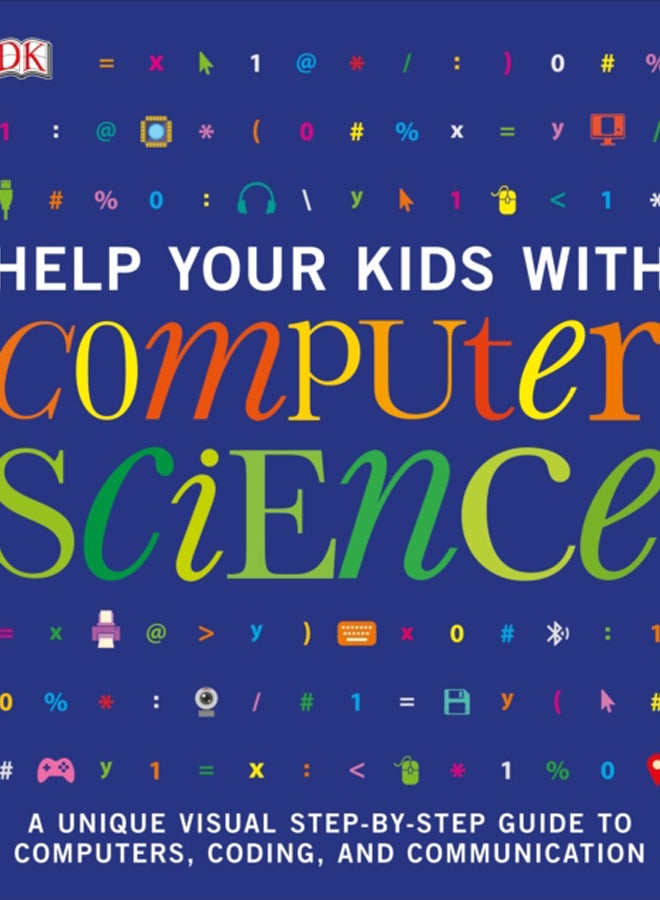 Help Your Kids with Computer Science (Key Stages 1-5) : A Unique Step-by-Step Visual Guide to Computers, Coding, and Communication 