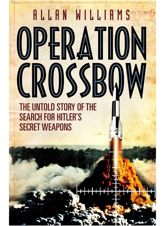 Operation Crossbow: The Untold Story of the Search for Hitler’s Secret Weapons