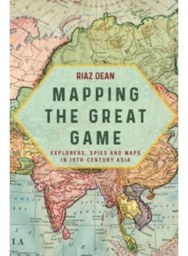 Mapping the Great Game : Explorers, Spies and Maps in 19th-Century Asia 