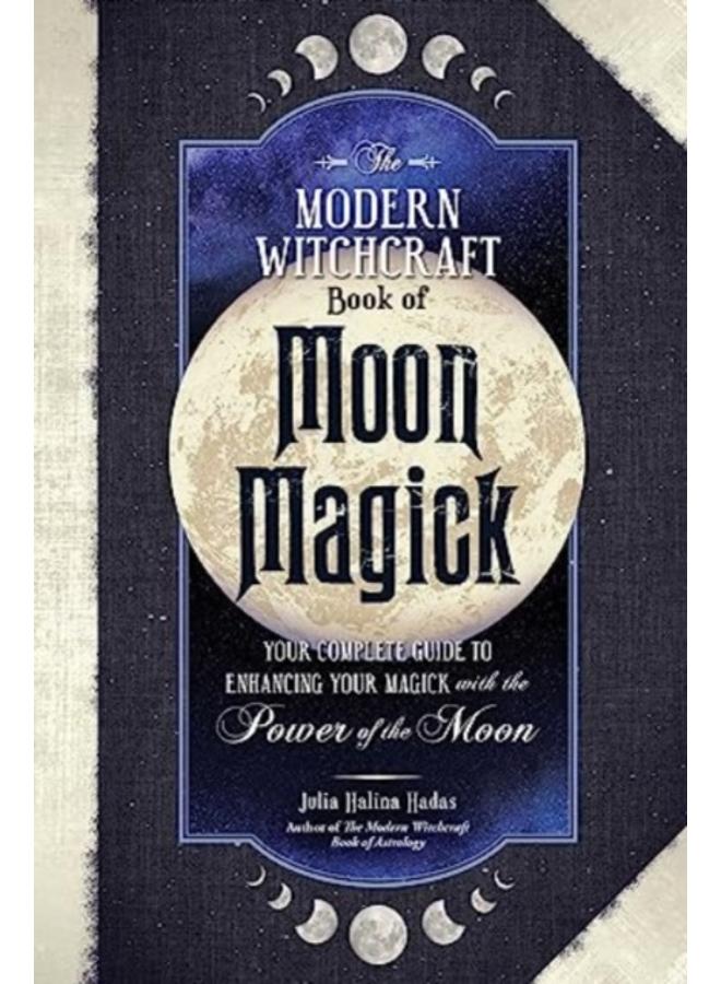 The Modern Witchcraft Book of Moon Magick : Your Complete Guide to Enhancing Your Magick with the Power of the Moon 