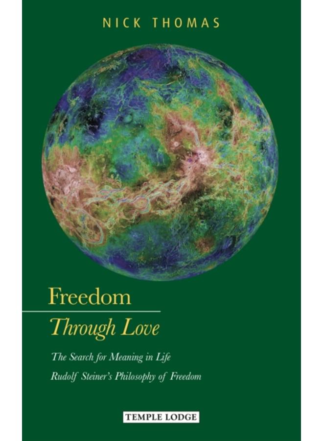 Freedom Through Love : The Search for Meaning in Life: Rudolf Steiner's Philosophy of Freedom 