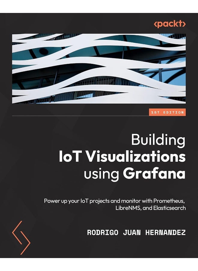 Building IoT Visualizations using Grafana: Power up your IoT projects and monitor with Prometheus, LibreNMS, and Elasticsearch 