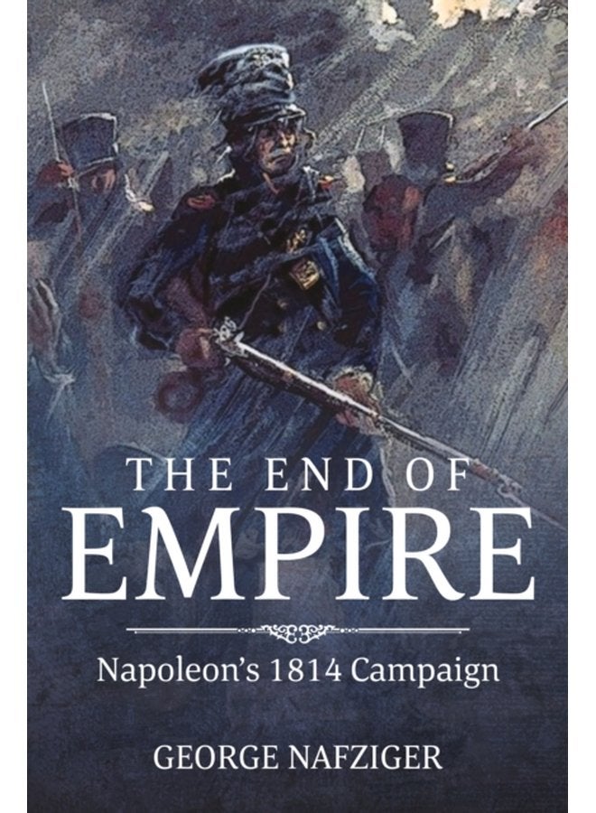 The End of Empire Napoleon S 1814 Campaign - Hardback