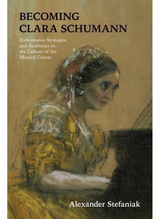 Becoming Clara Schumann Performance Strategies and Aesthetics in the Culture of the Musical Canon - Paperback