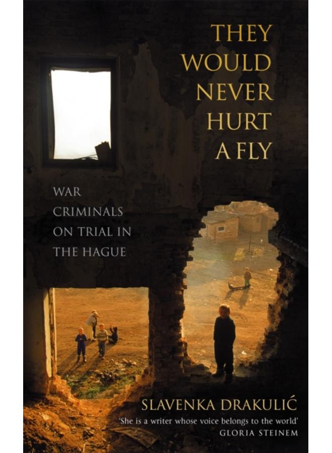 They Would Never Hurt A Fly : War Criminals on Trial in The Hague 