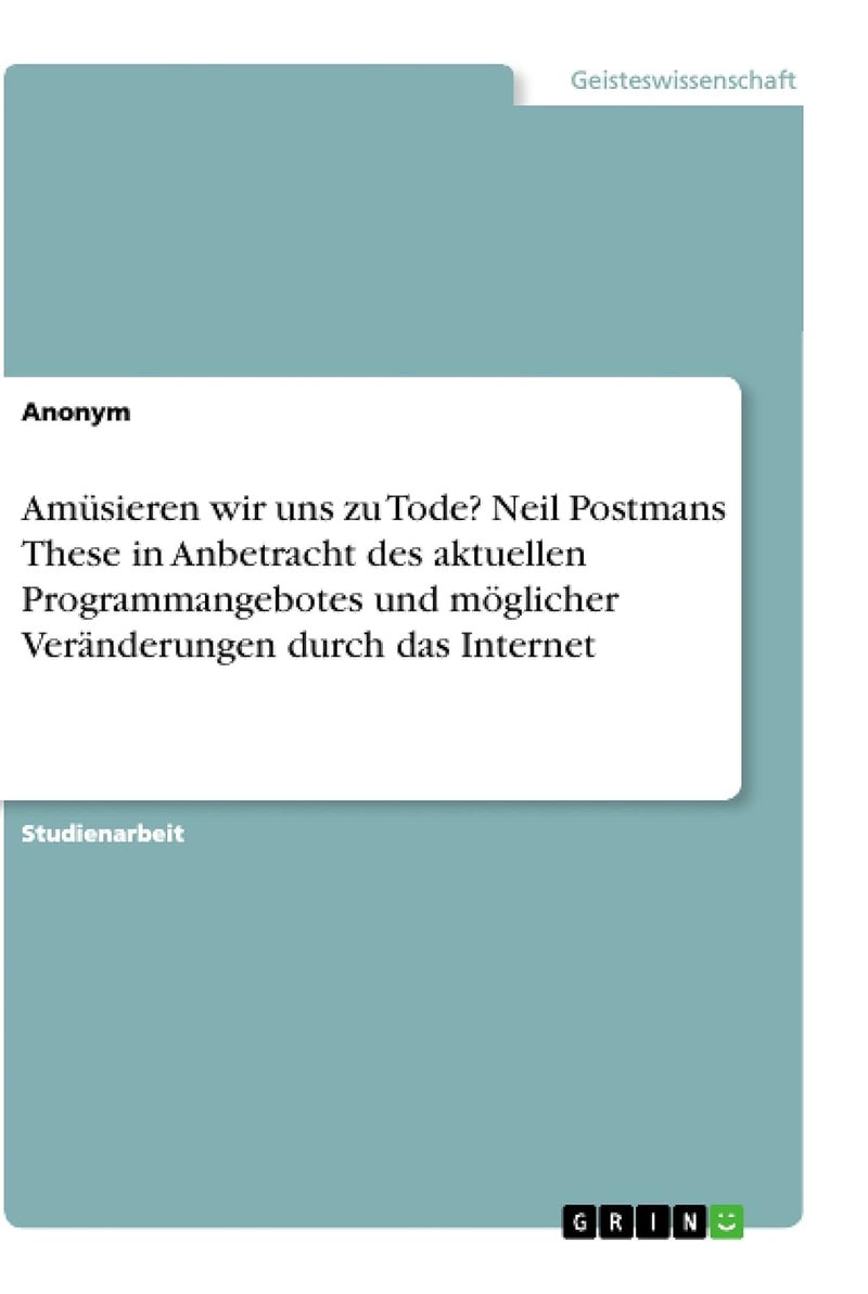 Amüsieren wir uns zu Tode? Neil Postmans These in Anbetracht des aktuellen Programmangebotes und möglicher Veränderungen durch das Internet