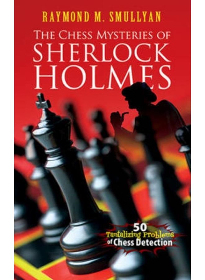 Chess Mysteries of Sherlock Holmes : Fifty Tantalizing Problems of Chess Detection