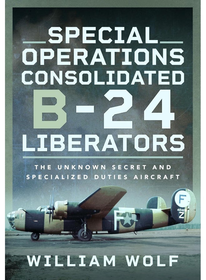 Special Operations Consolidated B-24 Liberators: The Unknown Secret and Specialized Duties Aircraft 