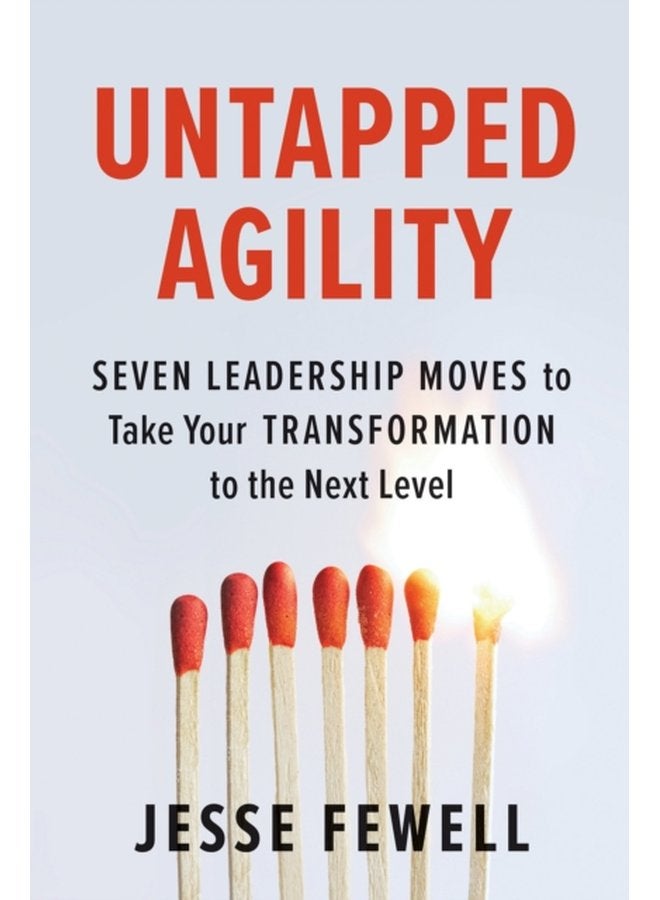 Untapped Agility Seven Leadership Moves to Take Your Transformation to the Next Level - Paperback
