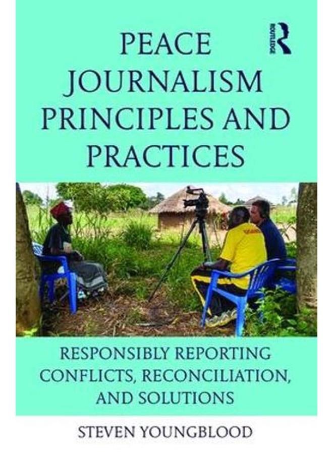 Peace Journalism Principles and Practices: Responsibly Reporting Conflicts, Reconciliation, and Solutions