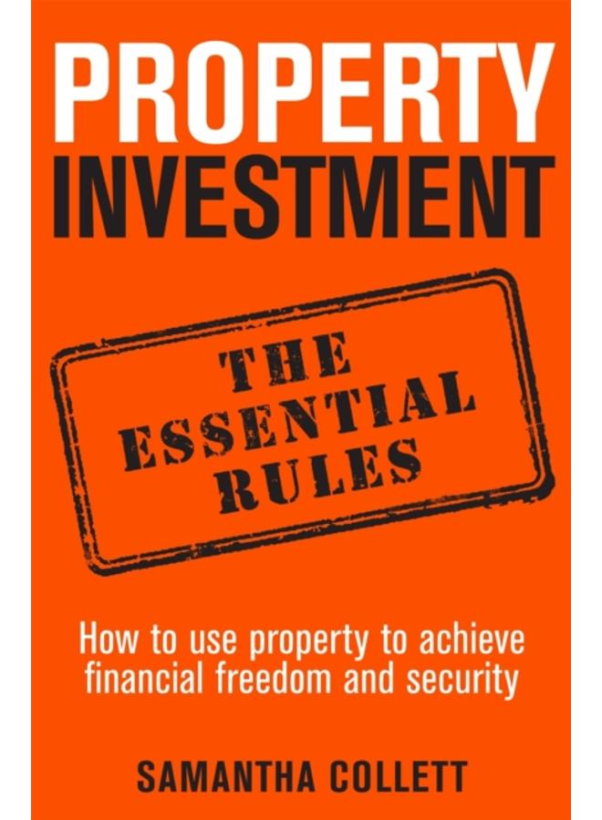 Property Investment: the essential rules : How to use property to achieve financial freedom and security 