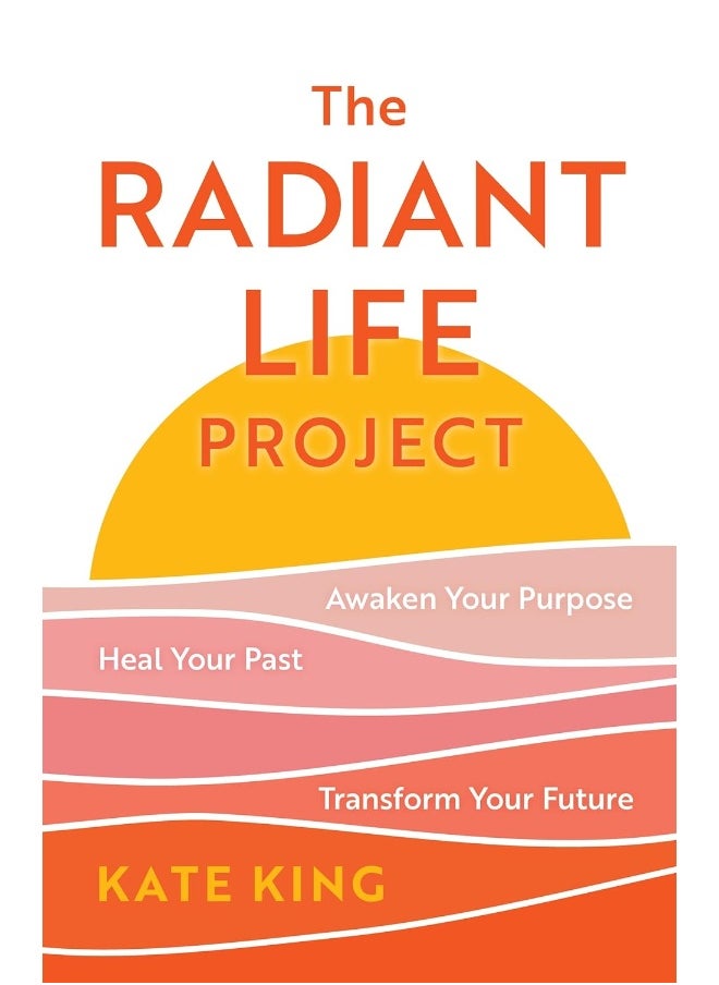 The Radiant Life Project: Awaken Your Purpose, Heal Your Past, and Transform Your Future 