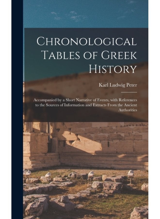 Chronological Tables of Greek History Accompanied by a Short Narrative of Events With References to the Sources of Information and Extracts From the Ancient Authorities - Hardback