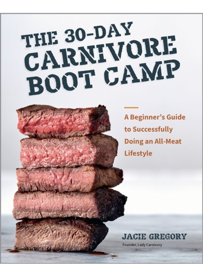 The 30-Day Carnivore Boot Camp : A Beginner’s Guide to Successfully Doing an All-Meat Lifestyle 