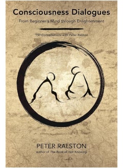 Consciousness Dialogues: From Beginner's Mind through Enlightenment: 150 Conversations with Peter Ralston 