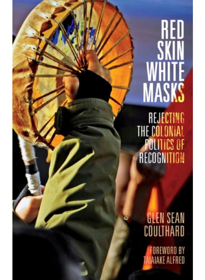 Red Skin, White Masks : Rejecting the Colonial Politics of Recognition 