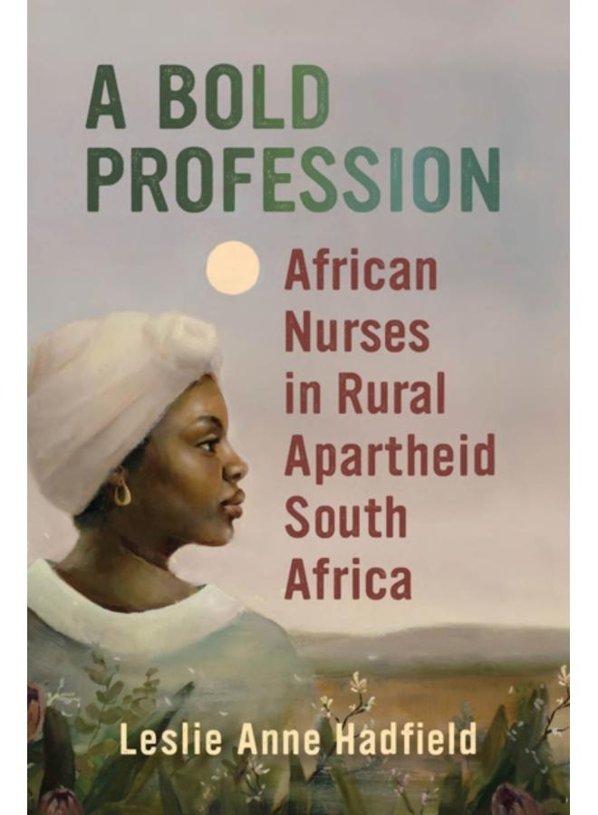 A Bold Profession : African Nurses in Rural Apartheid South Africa 