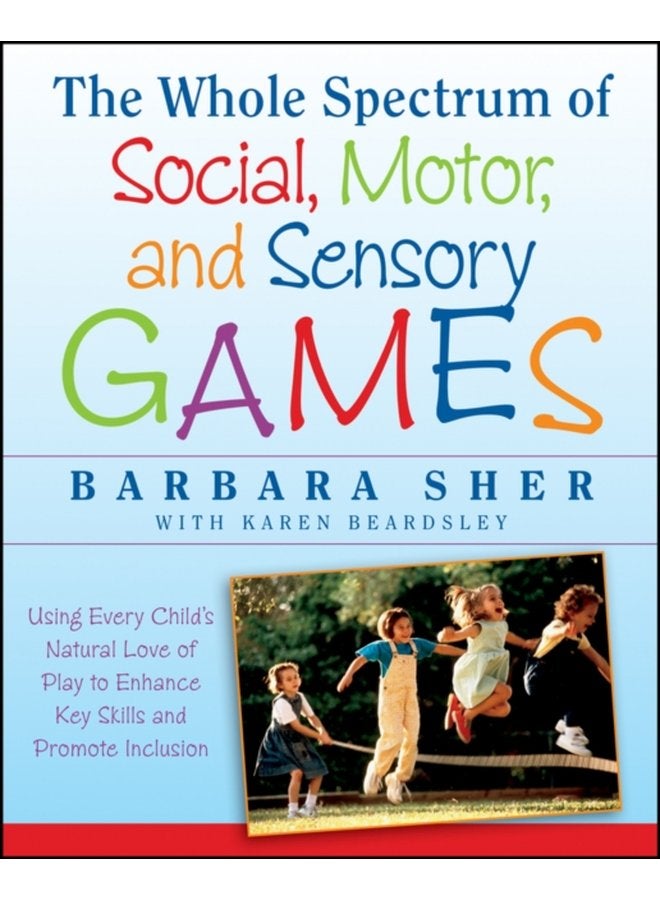 The Whole Spectrum of Social Motor and Sensory Games Using Every Child s Natural Love of Play to Enhance Key Skills and Promote Inclusion - Paperback
